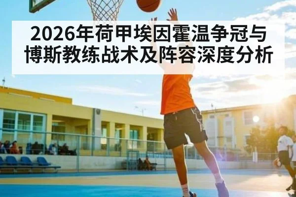 2026年荷甲埃因霍温争冠与博斯教练战术及阵容深度分析